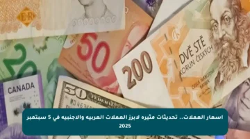 أسعار العملات.. تحديثات مثيرة لأبرز العملات العربية والأجنبية في 5 سبتمبر 2025